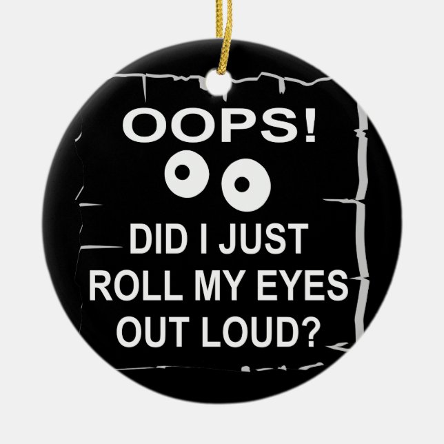 Oops Did I Just Roll My Eyes Out Loud © WhiteTiger Ceramic Ornament (Front)