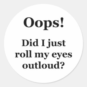 Oops! Did I Just Roll My Eyes Outloud? Classic Round Sticker