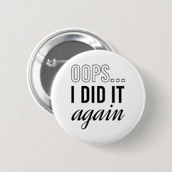 Oops I Did It Again Button | Zazzle