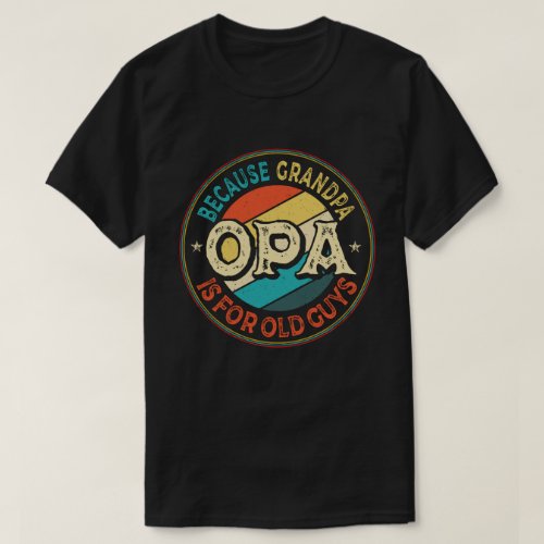 Opa Because Grandpa is for Old Guys Fathers Day T_Shirt