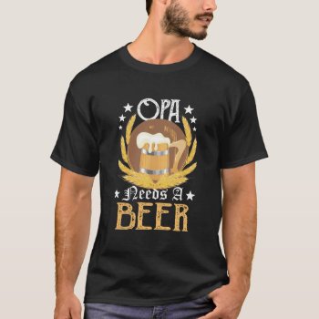 Opa Needs A Beer Oktoberfest- Beer German T Shirt by hosleyevelins at Zazzle