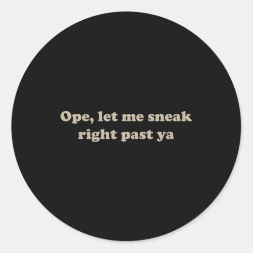 Ope Let Me Sneak Right Past Ya Sayings Classic Round Sticker