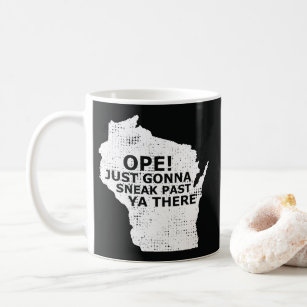 Ope Sneak Past Ya There Wisconsin State Map Quote Coffee Mug