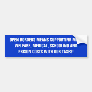 OPEN BORDERS MEANS SUPPORTING MORE WELFARE, MED... BUMPER STICKER