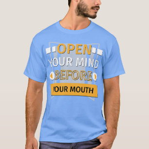 Open Your Mind Before Your Mouth T-Shirt
