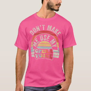 Opera Don'T Make Me Use My Opera Voice T-Shirt
