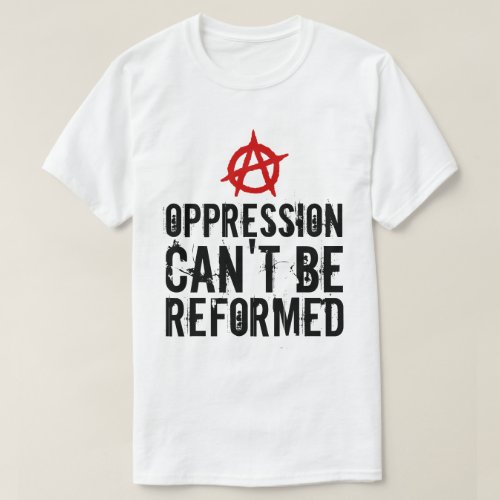 Oppression Cant Be Reformed Anarchist T_Shirt