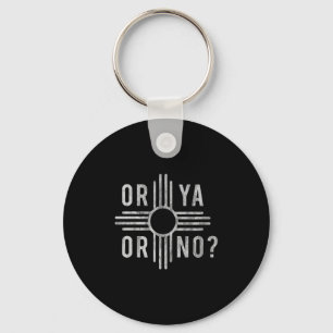 Or Ya, Or No_ Zia Funny New Mexico Saying  Keychain