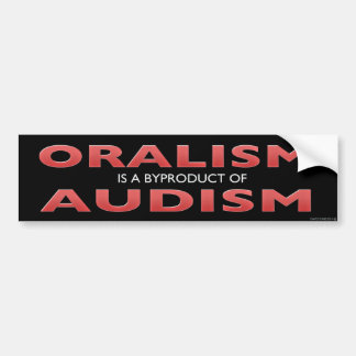 ORALISM IS A BYPRODUCT OF AUDISM BUMPER STICKER