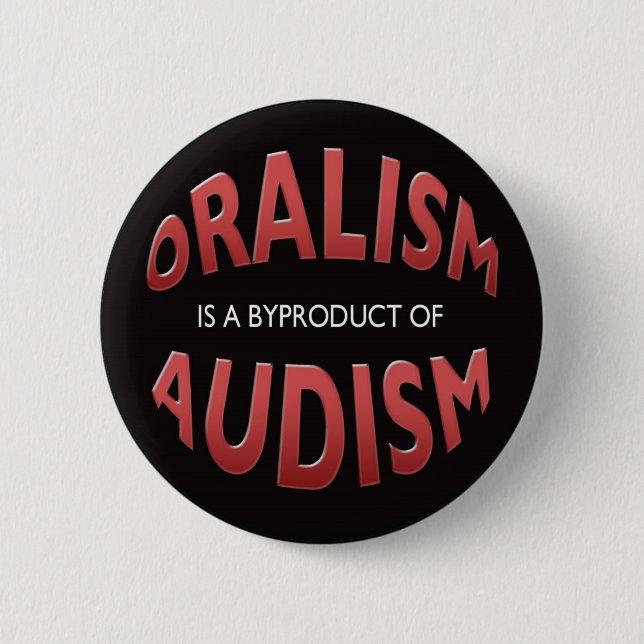 ORALISM IS A BYPRODUCT OF AUDISM BUTTON (Front)