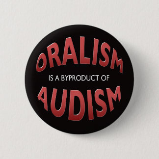 ORALISM IS A BYPRODUCT OF AUDISM BUTTON