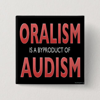 ORALISM IS A BYPRODUCT OF AUDISM BUTTON