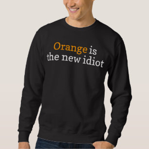 Orange Is The New Idiot Funny Political Sweatshirt