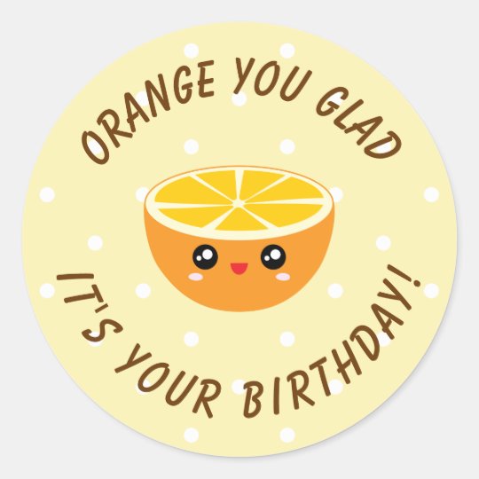Orange You Glad It's Your Birthday Kawaii Cute Classic Round Sticker ...