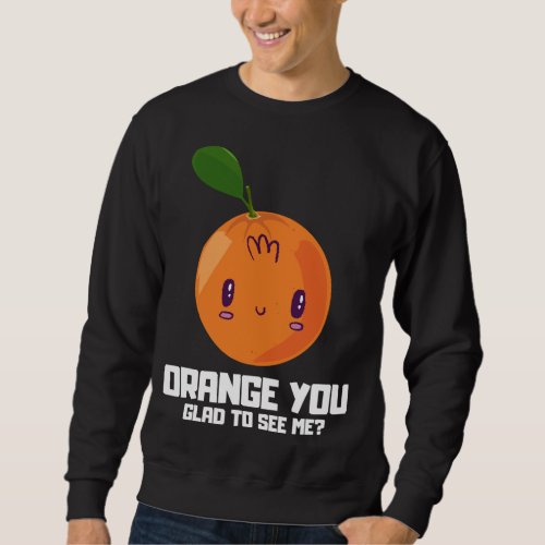 ORANGE YOU GLAD TO SEE ME Fruit Lover Fruit Sala Sweatshirt