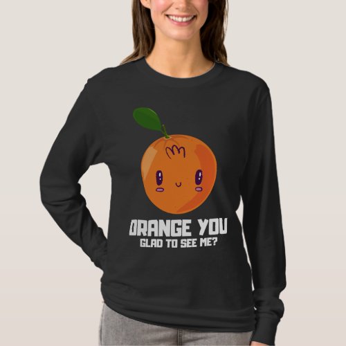 ORANGE YOU GLAD TO SEE ME Fruit Lover Fruit Sala T_Shirt