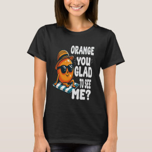 Orange You Glad To See Me sarcastic Pun Orange Cit T-Shirt