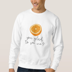 Orange You Glad To See Me? Sweatshirt
