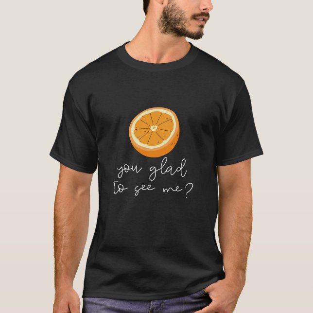 Orange You Glad To See Me? T-Shirt (Front)