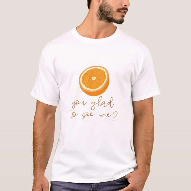 Orange You Glad To See Me? T-Shirt (Front)
