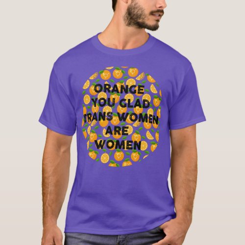 orange you glad trans women are women T_Shirt