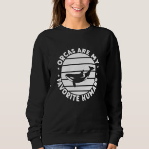 Orca Orcas Are My Favorite Humans Whales Long Slee Sweatshirt
