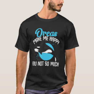 Orca Orcas Make Me Happy You Not So Much Whales T-Shirt
