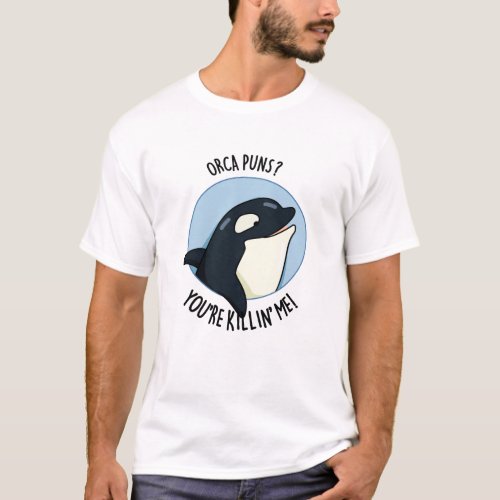 Orca Puns Youre Killin Me Funny Killer Whale Pun  T_Shirt