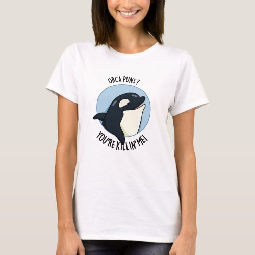 Orca Puns Youre Killin Me Funny Killer Whale Pun  T_Shirt