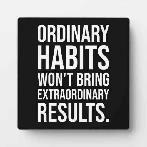 Ordinary Habits Wont Bring Extraordinary Results Plaque