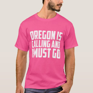 Oregon Is Calling And I Must Go T-Shirt