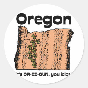 Oregon OR State Motto ~ It's OR-EE-GUN, you idiot! Classic Round Sticker