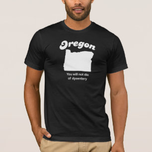 Oregon - You will not die of dysentary T-shirt
