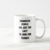 Organized people are just too lazy to look for thi