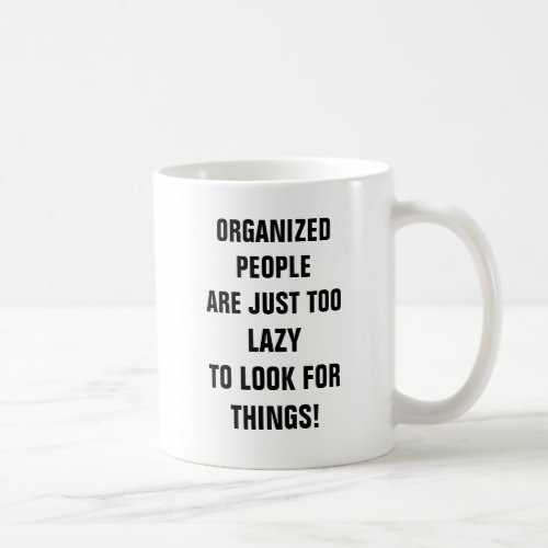 Organized people are just too lazy to look for thi coffee mug