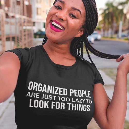 Organized People Are Just Too Lazy To Look Things T_Shirt
