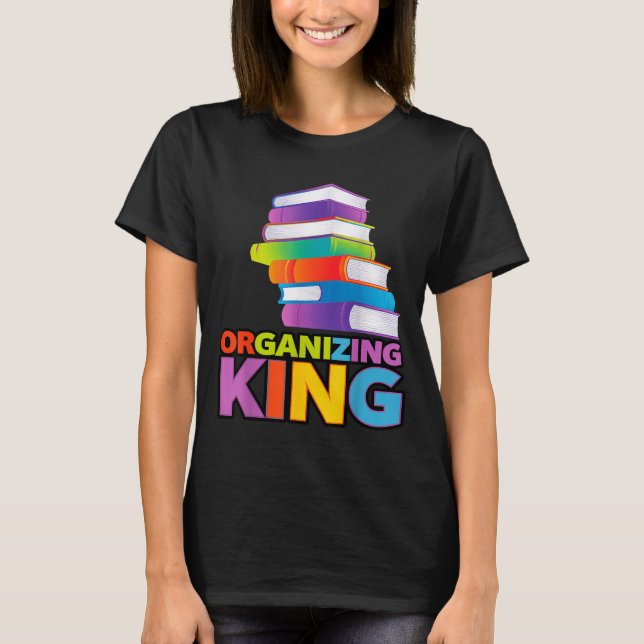 Organizing King Quote Fun For Books Lovers Librari T-Shirt (Front)