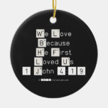 We Love
 Because
 He First 
 Loved Us
 1 John 4:19  Ornaments