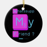 Whatssupp
 My
 Friend ?  Ornaments