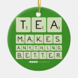 TEA
 MAKES
 ANYTHING
 BETTER  Ornaments