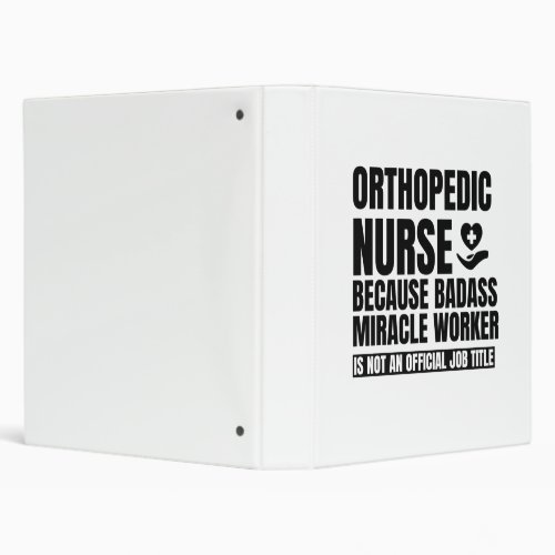 Orthopedic nurse because badass miracle worker is 3 ring binder