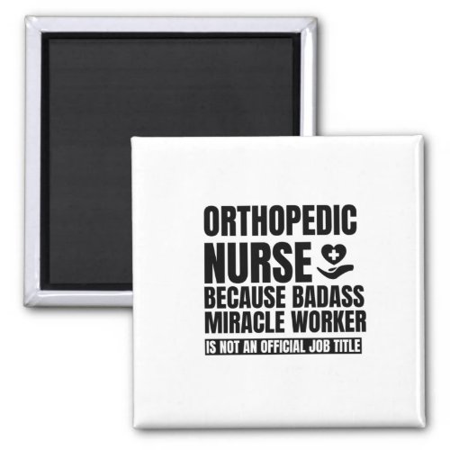 Orthopedic nurse because badass miracle worker is magnet
