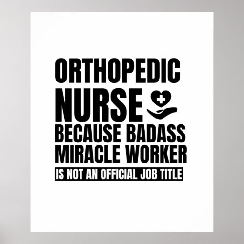 Orthopedic nurse because badass miracle worker is poster
