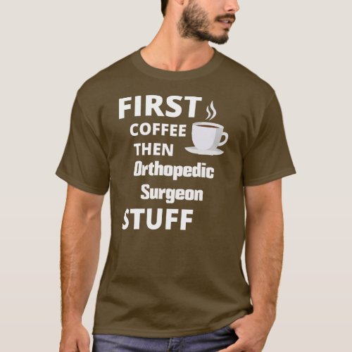 Orthopedic surgeon first coffee then job stuff  T_Shirt