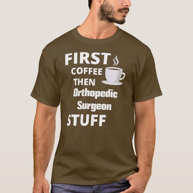 Orthopedic surgeon first coffee then job stuff  T-Shirt (Front)