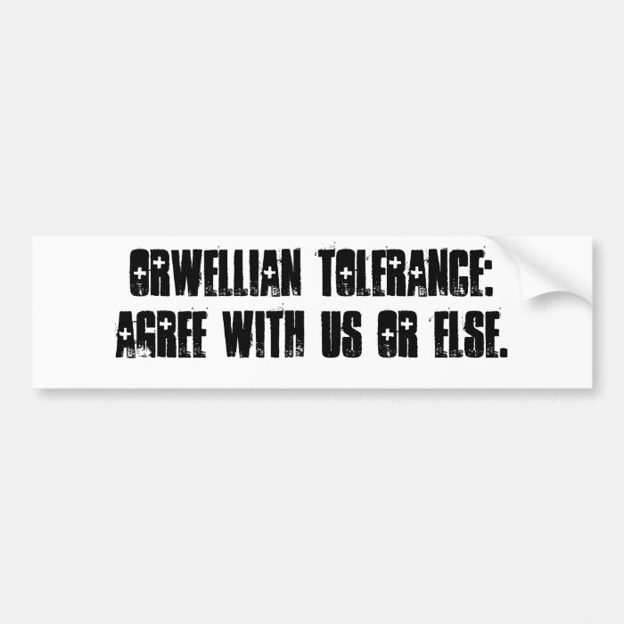 Orwellian tolerance Agree with us or else. Bumper Stickers