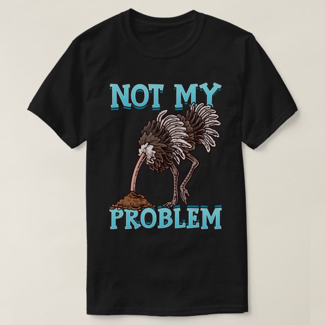 Ostrich Put Head In Sand Not My Problem Any More F T-Shirt (Design Front)