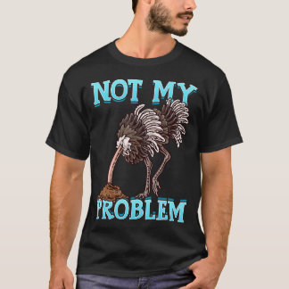 Ostrich Put Head In Sand Not My Problem Any More F T-Shirt