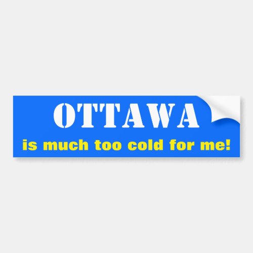 OTTAWA is much too cold for me Canada Bumper Sticker