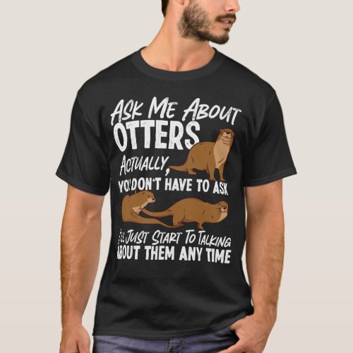 Otter Ask Me About Otters Actually You Dont Have T_Shirt